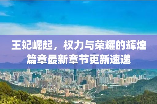 王妃崛起，权力与荣耀的辉煌篇章最新章节更新速递