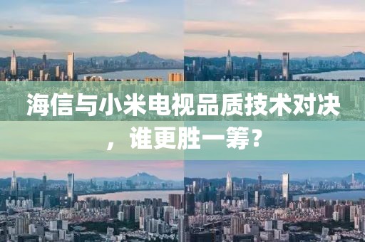 海信与小米电视品质技术对决，谁更胜一筹？
