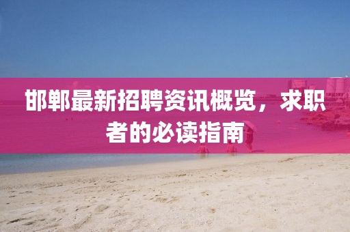 邯郸最新招聘资讯概览，求职者的必读指南