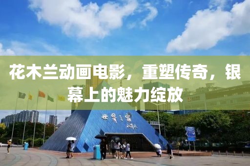 花木兰动画电影，重塑传奇，银幕上的魅力绽放