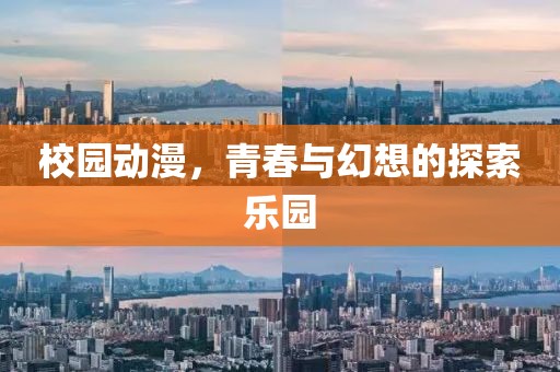 校园动漫，青春与幻想的探索乐园
