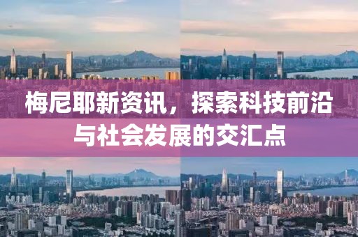 梅尼耶新资讯，探索科技前沿与社会发展的交汇点