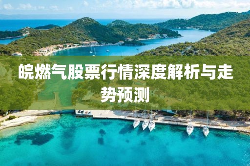 皖燃气股票行情深度解析与走势预测