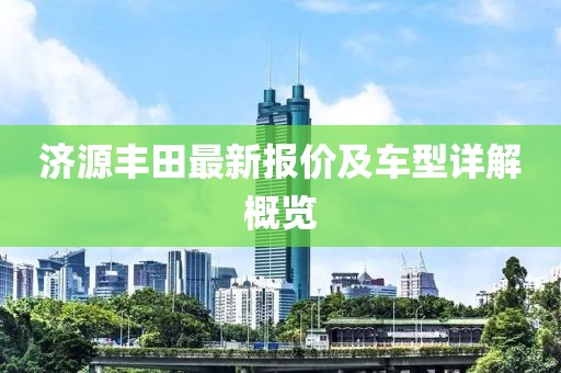 济源丰田最新报价及车型详解概览