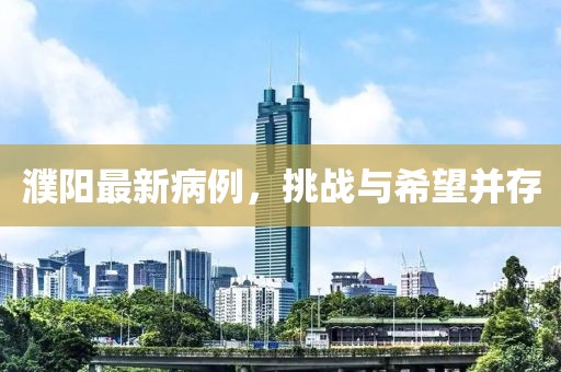 濮阳最新病例，挑战与希望并存