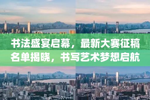 书法盛宴启幕，最新大赛征稿名单揭晓，书写艺术梦想启航