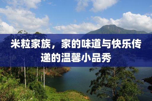 米粒家族，家的味道与快乐传递的温馨小品秀