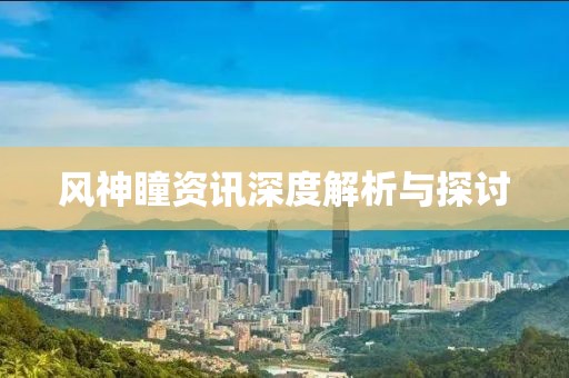 风神瞳资讯深度解析与探讨