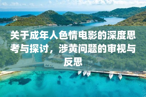 关于成年人色情电影的深度思考与探讨，涉黄问题的审视与反思