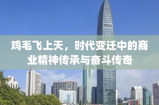 鸡毛飞上天，时代变迁中的商业精神传承与奋斗传奇