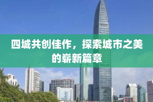 四城共创佳作，探索城市之美的崭新篇章