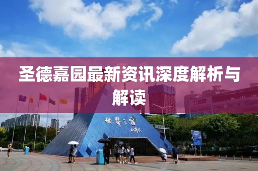 圣德嘉园最新资讯深度解析与解读