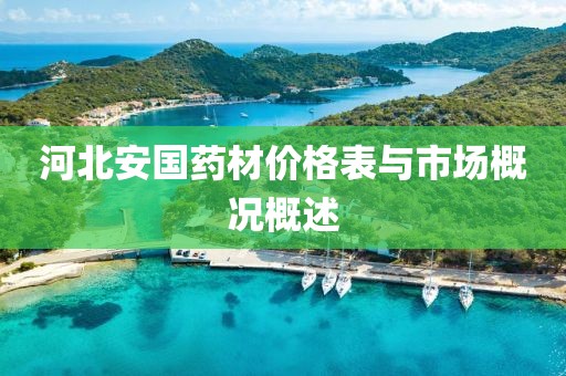 河北安国药材价格表与市场概况概述
