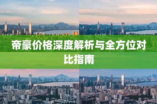 帝豪价格深度解析与全方位对比指南