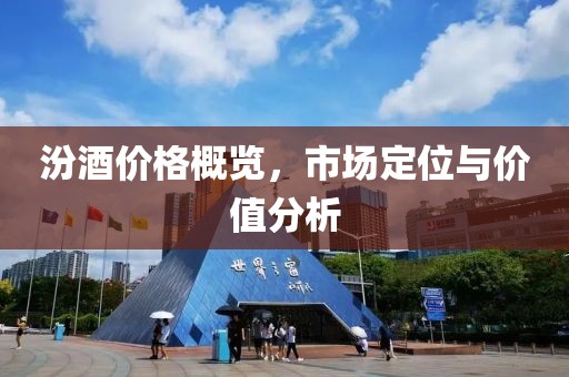 汾酒价格概览，市场定位与价值分析