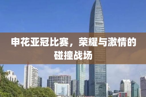 申花亚冠比赛，荣耀与激情的碰撞战场