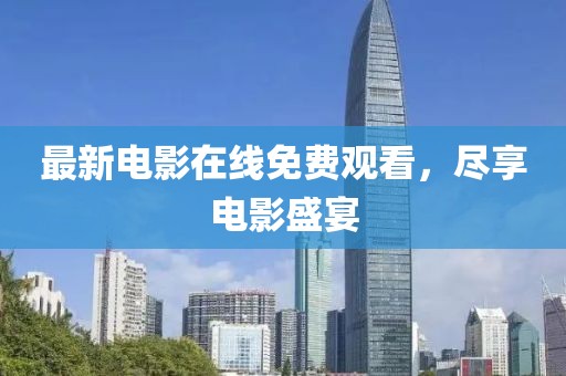最新电影在线免费观看，尽享电影盛宴